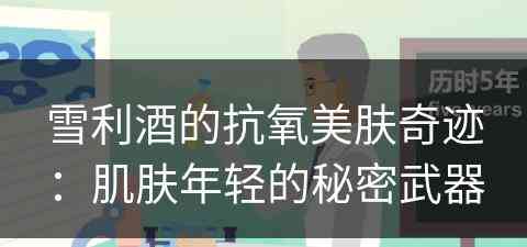 雪利酒的抗氧美肤奇迹:肌肤年轻的秘密武器 雪利酒的抗氧美肤奇迹:肌肤年轻的秘密武器